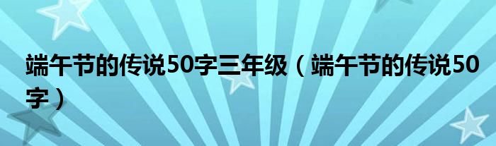 端午节的传说200字（端午节的传说300）