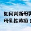 如何判断母乳性黄疸和病理性黄疸（如何判断母乳性黄疸）