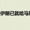 伊朗已就哈马斯领导人哈尼亚遭暗杀事件立案