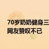 70岁奶奶健身三年：在变老的路上，活成自己想要的样子 网友赞叹不已
