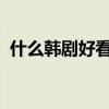 什么韩剧好看2021前十名（什么韩剧好看）