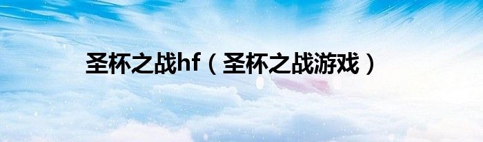 圣杯之战系列（圣杯之战游戏叫什么）