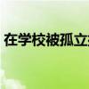 在学校被孤立排挤最好的解决方法（在学校）