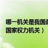 哪一机关是我国最高国家权力机关呢（哪一机关是我国最高国家权力机关）