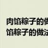肉馅粽子的做法和配料怎么调好玻璃胶条（肉馅粽子的做法）