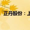 正丹股份：上半年净利润同比增长10.15倍