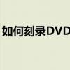 如何刻录DVD光盘软件（如何刻录dvd光盘）