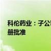 科伦药业：子公司注射用美罗培南/氯化钠注射液获药品注册批准