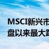 MSCI新兴市场股票指数创下自2022年6月收盘以来最大跌幅