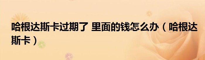 哈根达斯卡过期可以重新激活吗（哈根达斯卡掉了怎么办）