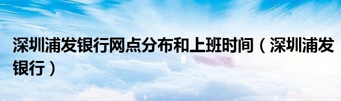 深圳浦发银行深圳分行（深圳浦发银行营业网点）
