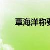 覃海洋称要学会放下 专注比赛成关键