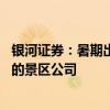 银河证券：暑期出游需求保持韧性 关注暑期业绩有望超预期的景区公司