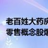 老百姓大药房董事长遭留置，半年内三只药店零售概念股爆雷