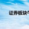证券板块午后走低 锦龙股份逼近跌停