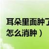 耳朵里面肿了特别疼怎么缓解（耳朵里面肿了怎么消肿）