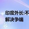 印度外长:不希望他国干涉中印问题，望自主解决争端