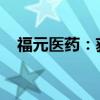 福元医药：获阿戈美拉汀片药品注册证书