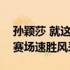 孙颖莎 就这么水灵灵地说出来了 误会背后，赛场速胜风采