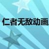 仁者无敌动画片在线观看（仁者无敌动画片）