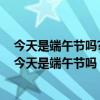 今天是端午节吗?买个什么奖好呢?排列五买什么比较好的（今天是端午节吗）
