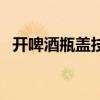 开啤酒瓶盖技巧空手法（开啤酒瓶盖技巧）