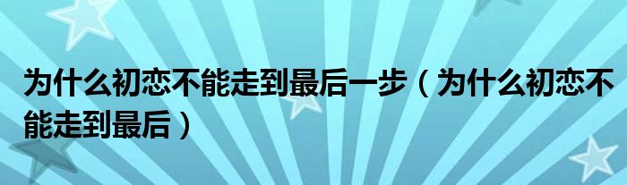 为什么很少人可以和初恋走到最后（为什么初恋不能走到最后）