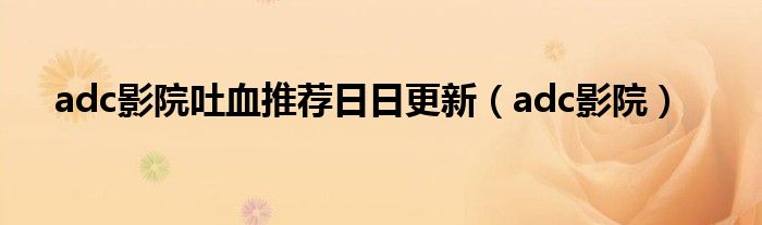 adc影院吐血推荐日日更新（adc影院）（adc影院吐血推荐日日更新（adc影院））