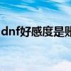 dnf好感度是账号共享的吗（dnf好感度赚钱）