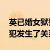 英已婚女狱警在执勤时趁机进入了牢房 与囚犯发生了关系