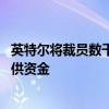 英特尔将裁员数千人 以降低成本并为扭转盈利和股价颓势提供资金