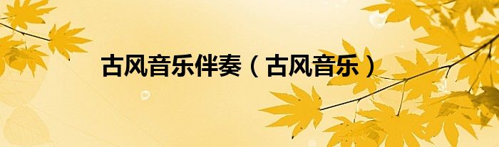 唯美古风伴奏（经典古风伴奏纯音乐）