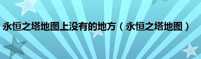 永恒之塔所有地图名字（永恒之塔新地图怎么去）