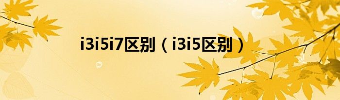 酷睿 i3 i5（intel酷睿系列i3i5i7对比）