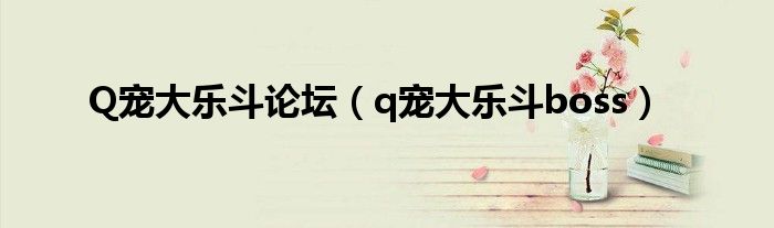 q宠大乐斗官方网站（q宠大乐斗论坛手机版）