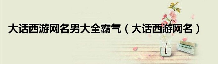 大话西游男人网名大全（大话西游网名男中性）