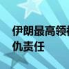 伊朗最高领袖就哈尼亚遇袭发声 誓言承担复仇责任