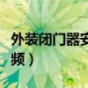 外装闭门器安装方法视频（闭门器安装方法视频）