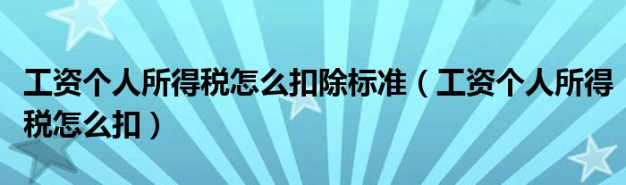 7500的工资个人所得税扣除多少钱（工资个人所得税2022怎么扣）