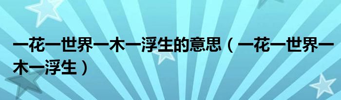 一花一佛一世界下一句（佛曰:一花一世界,一木一浮生,一草）