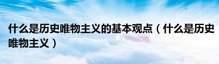 什么是历史唯物主义的诞生之作（什么是历史唯物史观）