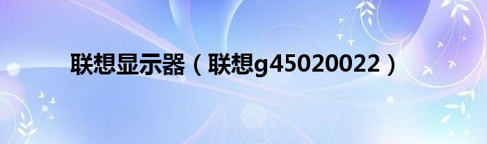 联想显示器（联想g45020022）