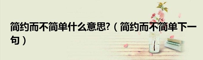 简约而不简单广告词 陈道明（简约而不简单,简单而不平凡）