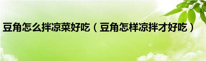豆角怎么凉拌着吃（豆角凉拌怎么做?）