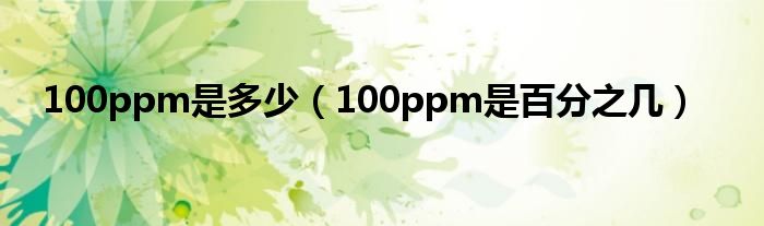 100ppm等于多少（100ppm等于多少百分比）