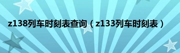 z133列车时刻表停靠站（z138列车时刻表停靠站）
