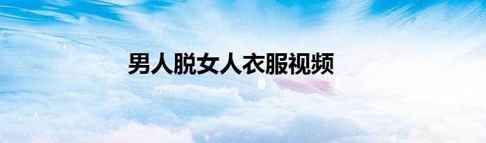 男人脱女人衣服视频