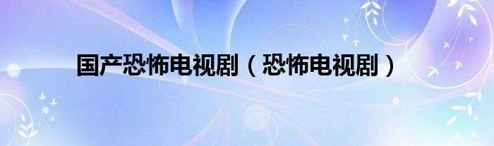 国产恐怖的电影排名（国产恐怖的电影推荐一下）