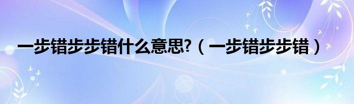 一步错步步错哲理语句（一步错步步错这句话是谁说的）