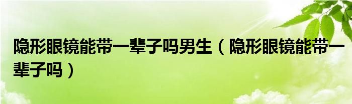 隐形眼镜可以随便佩戴（隐形眼镜能戴一只吗）